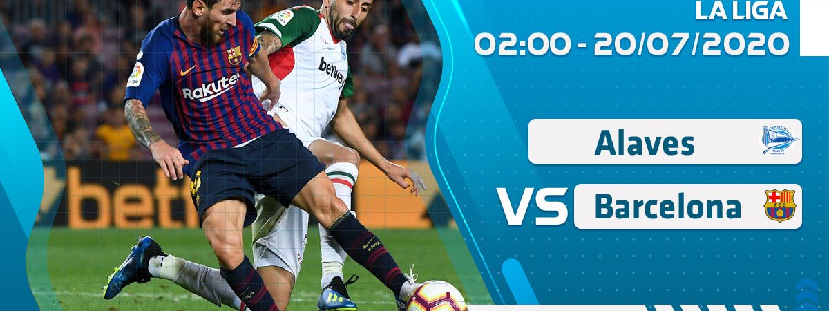 Soi kèo Alaves vs Barcelona lúc 2h ngày 20/7/2020