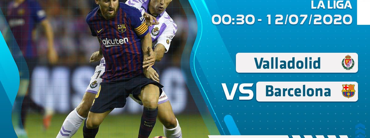 Soi kèo Valladolid vs Barcelona lúc 0h30 ngày 12/7/2020